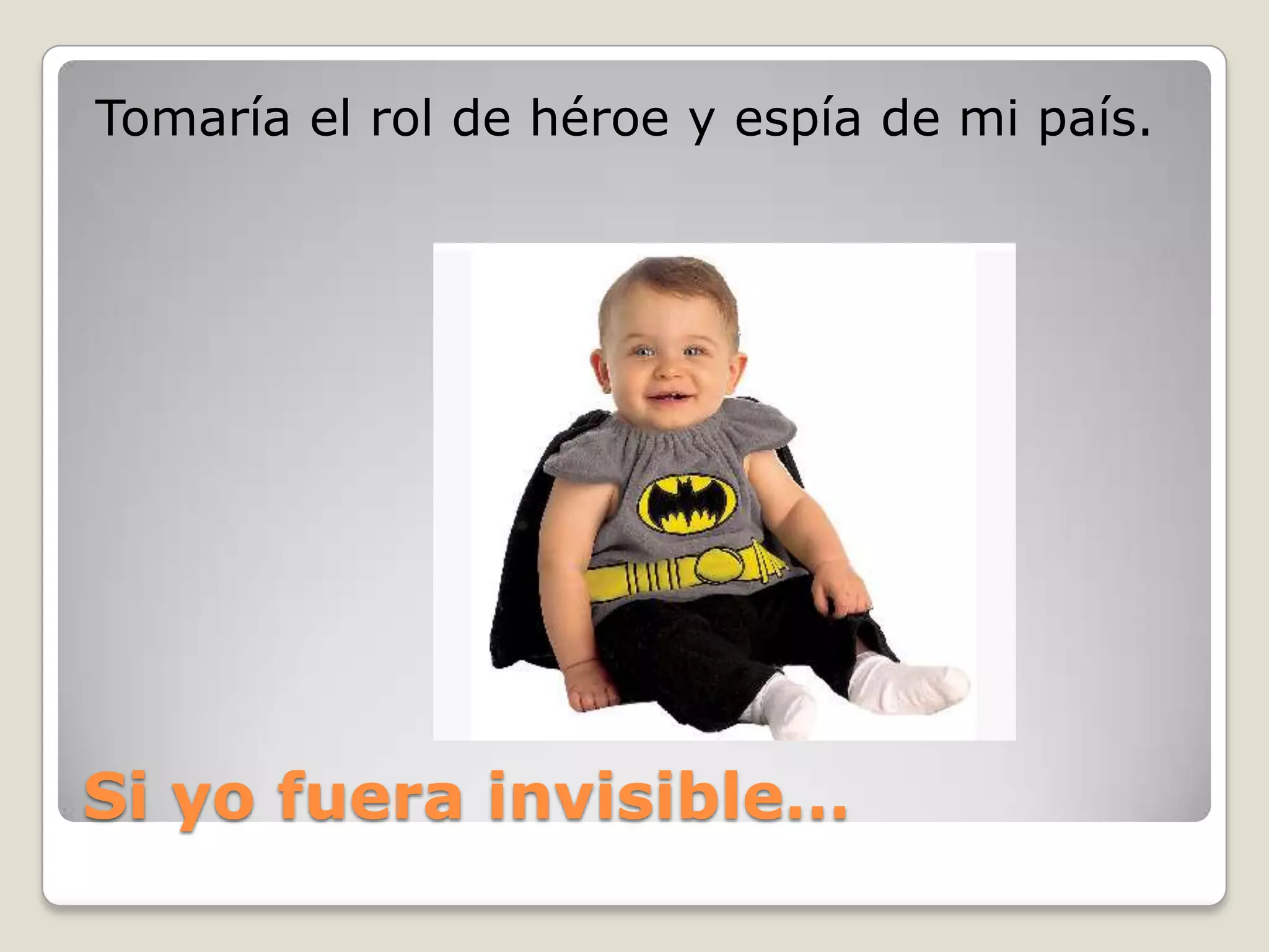 Si yofuera invisible…Tomaría el rol de héroe y espía de mi país.