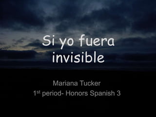 Si yofuera invisible Mariana Tucker 1st period- Honors Spanish 3 