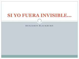 Benjamin Blackburn SI YO FUERA INVISIBLE... 