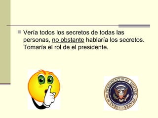 Vería todos los secretos de todas las personas, no obstante hablaría los secretos. Tomaría el rol de el presidente.