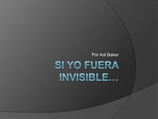 Si yo fuera invisible… Por Adi Baker 