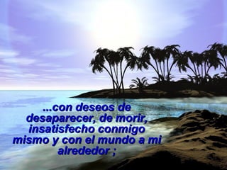 ......ccoonn ddeesseeooss ddee 
ddeessaappaarreecceerr,, ddee mmoorriirr,, 
iinnssaattiissffeecchhoo ccoonnmmiiggoo 
mmiissmmoo yy ccoonn eell mmuunnddoo aa mmii 
aallrreeddeeddoorr ;; 
 