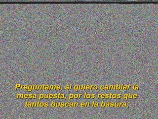 PPrreeggúúnnttaammee,, ssii qquuiieerroo ccaammbbiiaarr llaa 
mmeessaa ppuueessttaa,, ppoorr llooss rreessttooss qquuee 
ttaannttooss bbuussccaann eenn llaa bbaassuurraa;; 
 