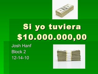 Si yo tuviera $10.000.000,00 Josh Hanf Block 2 12-14-10 