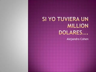 Si YoTuviera Un Million Dolares…. Alejandro Cohen 