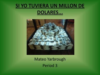 SI YO TUVIERA UN MILLON DE DOLARES... Mateo Yarbrough Period 3 
