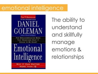 The ability to
understand 	
  
and skillfully
manage
emotions &
relationships
emotional intelligence
 