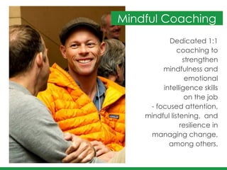 Dedicated 1:1
coaching to
strengthen
mindfulness and
emotional
intelligence skills 	
  
on the job	
  
- focused attention,
mindful listening, and
resilience in
managing change,
among others.
Mindful Coaching
 