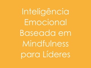 Inteligência
Emocional
Baseada em
Mindfulness  
para Líderes
 