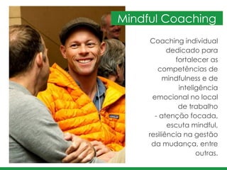 Coaching individual
dedicado para
fortalecer as
competências de
mindfulness e de
inteligência
emocional no local
de trabalho	
  
- atenção focada,
escuta mindful,
resiliência na gestão
da mudança, entre
outras.
Mindful Coaching
 