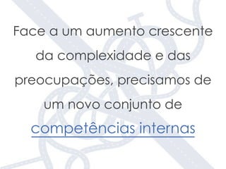 Face a um aumento crescente
da complexidade e das
preocupações, precisamos de
um novo conjunto de
competências internas
 