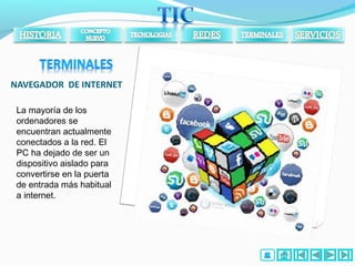NAVEGADOR DE INTERNET
La mayoría de los
ordenadores se
encuentran actualmente
conectados a la red. El
PC ha dejado de ser un
dispositivo aislado para
convertirse en la puerta
de entrada más habitual
a internet.
 