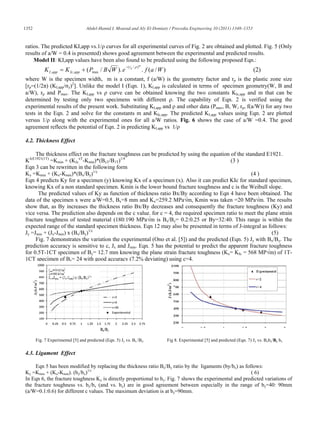 1352                               Abdel-Hamid I. Mourad and Aly El-Domiaty / Procedia Engineering 10 (2011) 1348–1353



ratios. The predicted KI,app vs.1/ curves for all experimental curves of Fig. 2 are obtained and plotted. Fig. 5 (Only
results of a/W = 0.4 is presented) shows good agreement between the experimental and predicted results.
    Model II: KI,app values have been also found to be predicted using the following proposed Eqn.:
                                                          ( rp / ) m
           K I ,app    K Ic ,app   ( Pmax / B W ). e                   . f (a / W )                                                  (2)
where W is the specimen width, m is a constant, f (a/W) is the geometry factor and rp is the plastic zone size
[rp=(1/2 ) (KI,app/ y)2]. Unlike the model I (Eqn. 1), KI,app is calculated in terms of specimen geometry(W, B and
a/W), rp and Pmax. The KI,app vs curve can be obtained knowing the two constants KIc,app and m that can be
determined by testing only two specimens with different . The capability of Eqn. 2 is verified using the
experimental results of the present work. Substituting KI,app and and other data (Pmax, B, W, rp, f(a/W)) for any two
tests in the Eqn. 2 and solve for the constants m and KIc,app. The predicted KI,app values using Eqn. 2 are plotted
versus 1/ along with the experimental ones for all a/W ratios. Fig. 6 shows the case of a/W =0.4. The good
agreement reflects the potential of Eqn. 2 in predicting KI,app vs 1/

4.2. Thickness Effect

     The thickness effect on the fracture toughness can be predicted by using the equation of the standard E1921.
KJcE1921(1T) =Kmin + (KJcxT-Kmin)*(BxT/B1T)1/4                                               (3 )
Eqn 3 can be rewritten in the following form
Ky =Kmin + (Kx-Kmin)*(Bx/By)1/c                                                                       (4 )
Eqn 4 predicts Ky for a specimen (y) knowing Kx of a specimen (x). Also it can predict KIc for standard specimen,
knowing Kx of a non standard specimen. Kmin is the lower bound fracture toughness and c is the Weibull slope.
      The predicted values of Ky as function of thickness ratio Bx/By according to Eqn 4 have been obtained. The
data of the specimen x were a/W=0.5, Bx=8 mm and Kx=259.2 MPa m, Kmin was taken =20 MPa m. The results
show that, as By increases the thickness ratio Bx/By decreases and consequently the fracture toughness (Ky) and
vice versa. The prediction also depends on the c value. for c = 4, the required specimen ratio to meet the plane strain
fracture toughness of tested material (180:190 MPa m is Bx/By= 0.2:0.25 or By=32:40. This range is within the
expected range of the standard specimen thickness. Eqn 12 may also be presented in terms of J-integral as follows:
Jy =Jmin + (Jx-Jmin) x (Bx/By)1/c                                                                              (5)
     Fig. 7 demonstrates the variation the experimental (Ono et al. [5]) and the predicted (Eqn. 5) Jy with Bx/By. The
prediction accuracy is sensitive to c, Jx and Jmin. Eqn. 5 has the potential to predict the apparent fracture toughness
for 0.5T-1CT specimen of By= 12.7 mm knowing the plane strain fracture toughness (Kx= KIc = 568 MP m) of 1T-
1CT specimen of Bx= 24 with good accuracy (7.2% deviating) using c=4.




       Fig. 7 Experimental [5] and predicted (Eqn. 5) Jy vs. Bx /By.                  Fig 8. Experimental [5] and predicted (Eqn. 7) Jy vs. Bxby/By bx

4.3. Ligament Effect

     Eqn 5 has been modified by replacing the thickness ratio Bx/By ratio by the ligaments (by/bx) as follows:
Ky =Kmin + (Kx-Kmin). (by/bx)1/c                                                                         ( 6)
In Eqn 6, the fracture toughness Ky is directly proportional to by. Fig. 7 shows the experimental and predicted variations of
the fracture toughness vs. by/bx (and vs. by) are in good agreement between especially in the range of by=40: 90mm
(a/W=0.1:0.6) for different c values. The maximum deviation is at by=90mm.
 