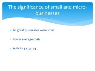  All great businesses were small.
 Lower average costs
 Activity 3.1 pg. 44
The significance of small and micro-
businesses
 