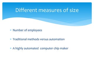  Number of employees
 Traditional methods versus automation
 A highly automated computer chip maker
Different measures of size
 