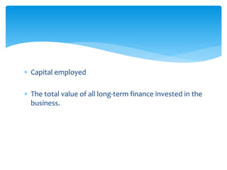  Capital employed
 The total value of all long-term finance invested in the
business.
 