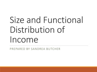 Size and Functional
Distribution of
Income
PREPARED BY SANDREA BUTCHER
 