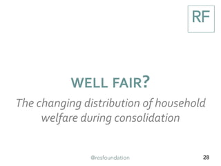 28
WELL FAIR?
The changing distribution of household
welfare during consolidation
 