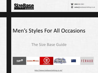 http://www.sizebaseclothing.co.uk/
Men’s Styles For All Occasions
The Size Base Guide
 