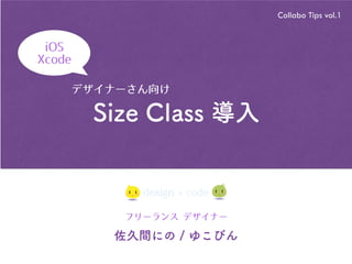 佐久間にの / ゆこびん
Collabo Tips vol.1
iOS
Xcode
フリーランス デザイナー
Size Class 導入
デザイナーさん向け
design × code
 