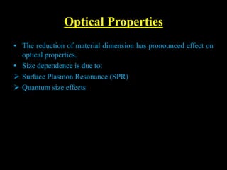Optical Properties
• The reduction of material dimension has pronounced effect on
optical properties.
• Size dependence is due to:
 Surface Plasmon Resonance (SPR)
 Quantum size effects
 
