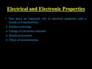 Electrical and Electronic Properties
• Size plays an important role in electrical properties and is
based on 4 mechanisms:
 Surface scattering
 Change of electronic structure
 Quantum transport
 Effect of microstructure
 