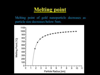 Melting point
Melting point of gold nanoparticle decreases as
particle size decreases below 5nm.
 