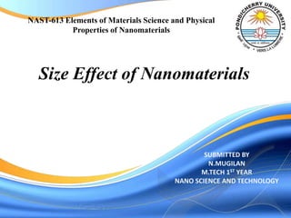 SUBMITTED BY
N.MUGILAN
M.TECH 1ST YEAR
NANO SCIENCE AND TECHNOLOGY
Size Effect of Nanomaterials
NAST-613 Elements of Materials Science and Physical
Properties of Nanomaterials
 