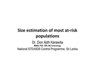 Size estimation of most at-risk
          populations
           Dr. Don Ajith Karawita
            MBBS, PGD VEN, MD Venereology
National STD/AIDS Control Programme, Sri Lanka
 
