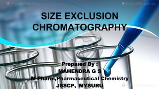 SIZE EXCLUSION
CHROMATOGRAPHY
Prepared By :
MAHENDRA G S
M-Pharm,Pharmaceutical Chemistry
JSSCP, MYSURU
 