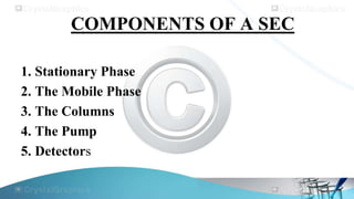 COMPONENTS OF A SEC
1. Stationary Phase
2. The Mobile Phase
3. The Columns
4. The Pump
5. Detectors
 