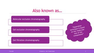 Also known as…
Molecular exclusion chromatography
Gel exclusion chromatography
Gel filtration chromatography
15-06-2020 B PHARM PA II - MR K V NANDA KUMAR 3
 