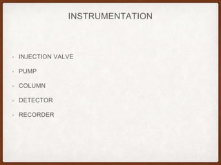 INSTRUMENTATION
• INJECTION VALVE
• PUMP
• COLUMN
• DETECTOR
• RECORDER
 
