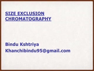 SIZE EXCLUSION
CHROMATOGRAPHY
Bindu Kshtriya
Khanchibindu95@gmail.com
 