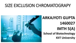 SIZE EXCLUSION CHROMATOGRAPY
ARKAJYOTI GUPTA
1460027
IMTH 5(A)
School of Biotechnology
KIIT University
 
