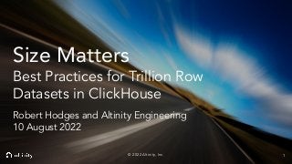 © 2022 Altinity, Inc.
Size Matters
Best Practices for Trillion Row
Datasets in ClickHouse
Robert Hodges and Altinity Engineering
10 August 2022
1
© 2022 Altinity, Inc.
 