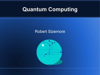 Quantum Computing
Robert Sizemore
 