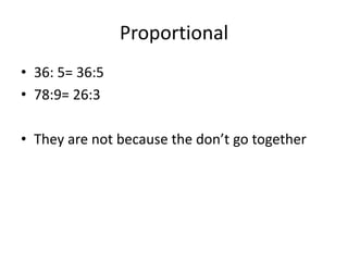 Proportional36: 5= 36:578:9= 26:3They are not because the don’t go together