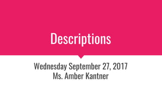 Descriptions
Wednesday September 27, 2017
Ms. Amber Kantner
 