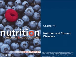 Chapter 11
Nutrition and Chronic
Diseases
Sizer and Whitney, Nutrition: Concepts and Controversies, 15th
Edition. © 2020 Cengage. All Rights Reserved. May not be
scanned, copied or duplicated, or posted to a publicly accessible
website, in whole or in part.
 