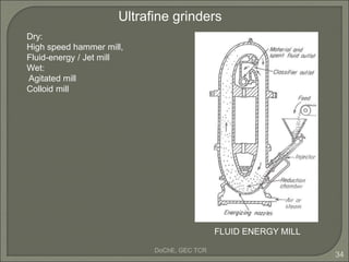 DoChE, GEC TCR
34
Ultrafine grinders
FLUID ENERGY MILL
Dry:
High speed hammer mill,
Fluid-energy / Jet mill
Wet:
Agitated ...