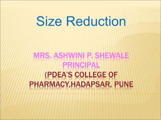 MRS. ASHWINI P. SHEWALE
PRINCIPAL
(PDEA’S COLLEGE OF
PHARMACY,HADAPSAR, PUNE
Size Reduction
 
