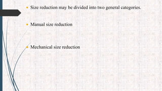  Size reduction may be divided into two general categories.
 Manual size reduction
 Mechanical size reduction
 