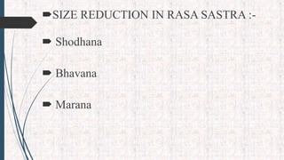 SIZE REDUCTION IN RASA SASTRA :-
 Shodhana
 Bhavana
 Marana
 