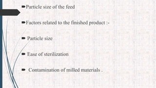 Particle size of the feed
Factors related to the finished product :-
 Particle size
 Ease of sterilization
 Contamination of milled materials .
 