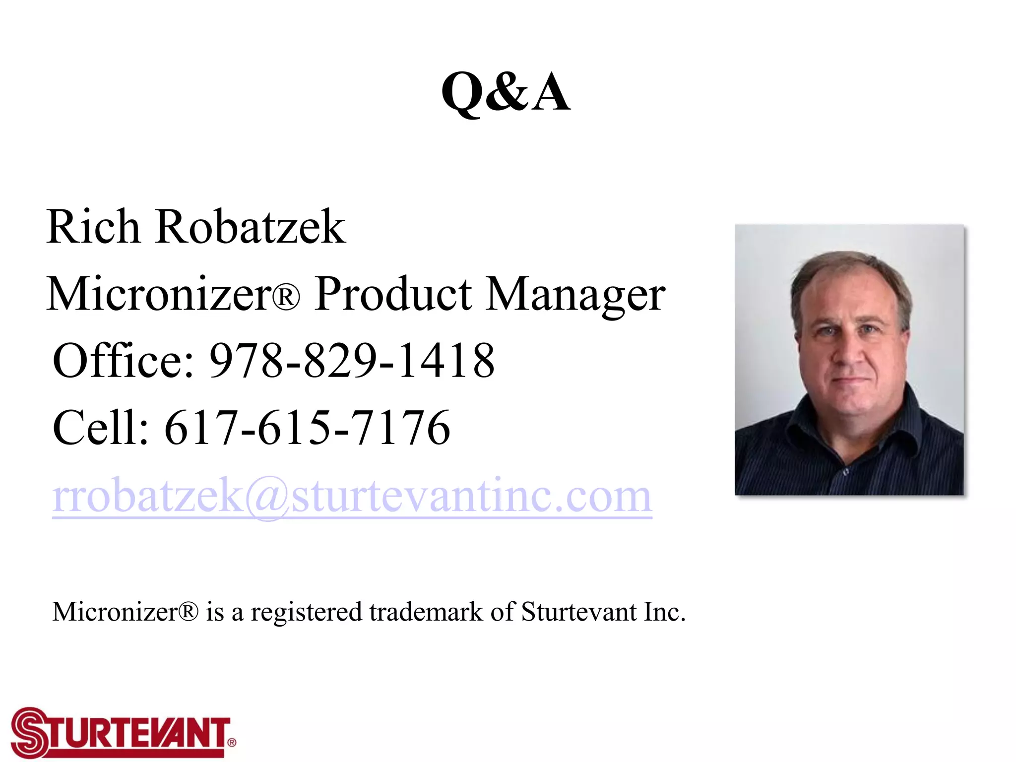 Q&A
Rich Robatzek
Micronizer® Product Manager
Office: 978-829-1418
Cell: 617-615-7176
rrobatzek@sturtevantinc.com
Micronizer® is a registered trademark of Sturtevant Inc.
 
