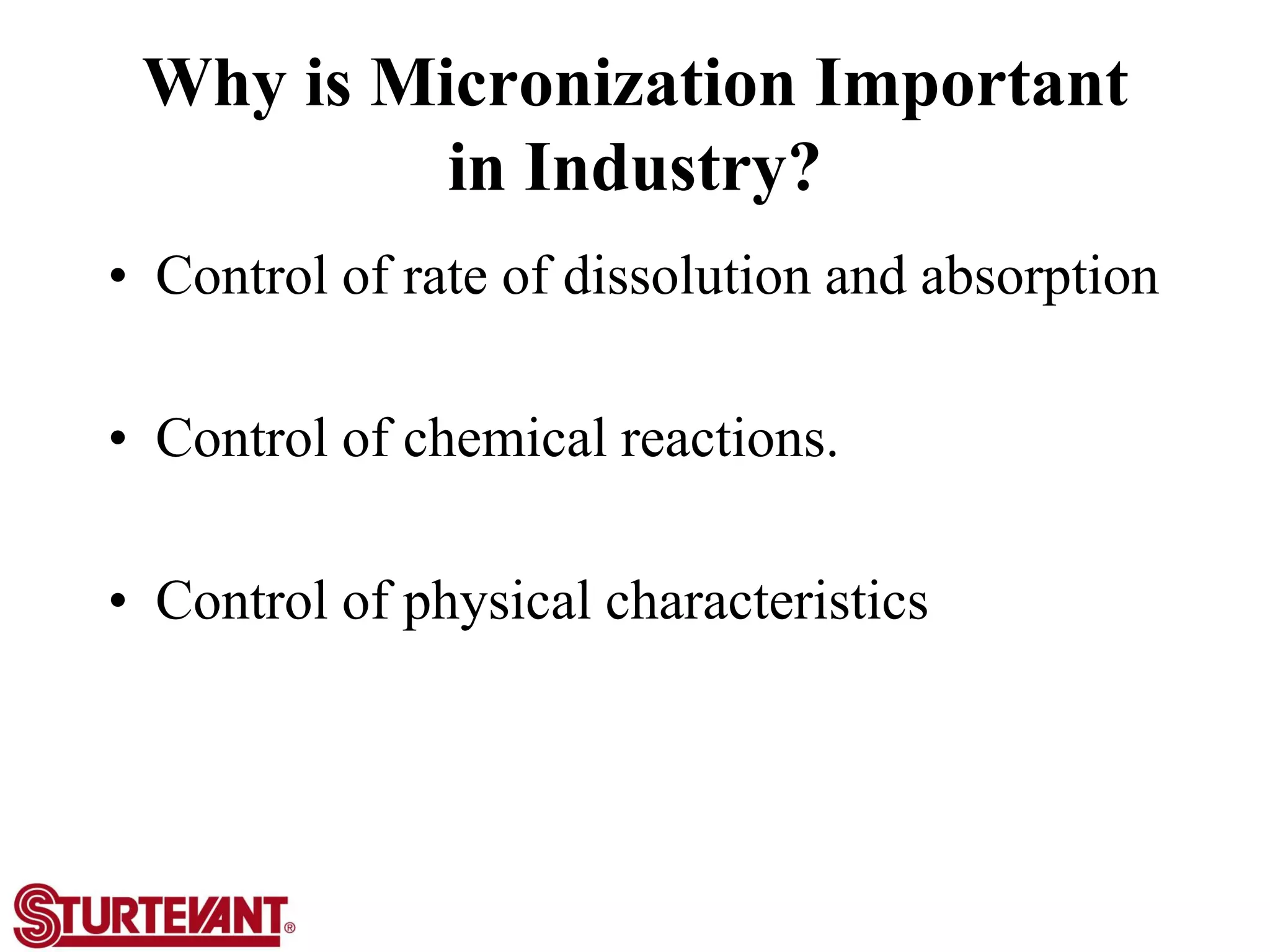 Why is Micronization Important
in Industry?
• Control of rate of dissolution and absorption
• Control of chemical reactions.
• Control of physical characteristics
 