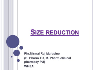 SIZE REDUCTION
Phr.Nirmal Raj Marasine
(B. Pharm.TU, M. Pharm clinical
pharmacy PU)
WHSA
 