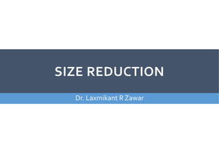 SIZE REDUCTION
Dr. Laxmikant R Zawar
 