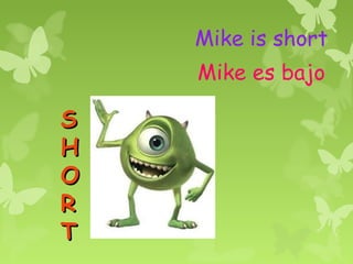 Mike is short
    Mike es bajo

S
H
O
R
T
 